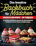 Das kreative Backbuch für Mädchen: 77 einfache und leckere Rezepte für süße Leckereien – perfekt für Teenie-Partys und Geburtstage. Das perfekte Geschenk für Teenager und Anfänger.