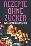 Rezepte ohne Zucker: zuckerfreie Ernährung: zuckerfreie Rezepte für Frühstück, Mittag, Abendessen und zum Backen - Rezeptbuch