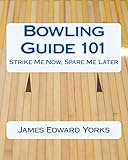 Bowling Guide 101: Strike Me Now, Spare Me Later (English Edition)