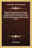 Britannia Triumphant Or An Account Of The Sea-Fight And Victories Of The English Nation, From The Earliest Times Down To The Conclusion Of The Late War (1777)
