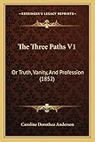 The Three Paths V1: Or Truth, Vanity, And Profession (1852)