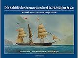 Die Schiffe der Bremer Reederei D. H. Wätjen & Co.: Kapitänsbilder aus 100 Jahren