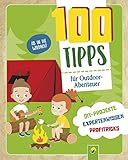 100 Tipps für Outdoor-Abenteuer: DIY-Projekte, Profitricks, Naturwissen für Kinder ab 10 Jahren: Spannende Aktionen für unvergessliche Ferien oder Beschäftigung für jeden Tag