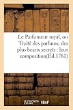 Le Parfumeur royal, ou Traité des parfums, des plus beaux secrets: leur composition (Ed.1761): Composition Et de la Distillation Des Eaux de Senteur & ... Nouvelle Edition (Savoirs Et Traditions)