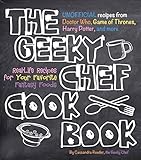 Geeky Chef Cookbook: Real-Life Recipes for Your Favorite Fantasy Foods - Unofficial Recipes from Doctor Who, Game of Thrones, Harry Potter, and more