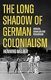 The Long Shadow of German Colonialism: Amnesia, Denialism and Revisionism