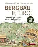 Bergbau in Tirol: Von der Urgeschichte bis in die Gegenwart. Die Bergreviere in Nord- und Osttirol, Südtirol sowie im Trentino.