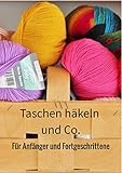 Taschen häkeln und Co. für Anfänger und Fortgeschrittene: Ein Buch mit Anleitungen ohne Häkelsprache.