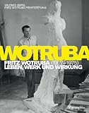 Fritz Wotruba. 1907-1975 - Leben, Werk und Wirkung: Leben, Werk und Wirkung. Hrsg. Wilfried Seipel u. d. Fritz Wotruba Privatstiftung