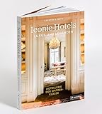 Iconic Hotels: Luxus und Legenden. Hotellerie der Spitzenklasse - Die schönsten Hotels der Welt und ihre Geschichte in beeindruckenden Bildern