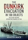 The Dunkirk Evacuation in 100 Objects: The Story Behind Operation Dynamo in 1940
