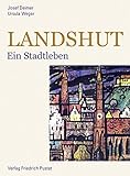 Landshut: Ein Stadtleben (Bayerische Geschichte)
