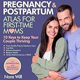 Pregnancy & Postpartum Atlas for First-Time Moms: 10 Keys to Keep Your Couple Thriving: From Fertility Prep to Newborn Care - Fuel Diet, Balance Emotions, Restore Vitality, Tackle Motherhood as a TEAM