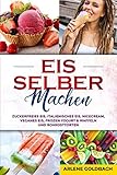 Eis selber machen Zuckerfreies Eis, Italienisches Eis, Nicecream, veganes Eis, Frozen Yogurt & Waffeln und Rohkosttorten: Mit und ohne Eismaschine