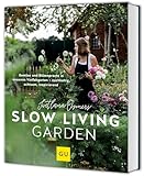 Slow Living Garden: Nachhaltig gärtnern – Gemüse und Blumen ressourcenschonend pflanzen