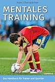 Mentales Training: Das Handbuch für Trainer und Sportler. Mentaltraining für ein starkes Mindset im Sport. Mentale Stärke entwickeln und sportliche Erfolge im Tennis, Laufen, Fußball und Co. feiern.