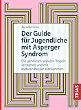 Der Guide für Jugendliche mit Asperger-Syndrom: Die geheimen sozialen Regeln verstehen und mit anderen besser klarkommen