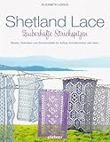 Shetland Lace - Zauberhafte Strickspitzen. Muster, Techniken und Strickmodelle für duftige Schultertücher und mehr