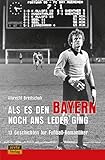 Als es den Bayern noch ans Leder ging ... zumindest manchmal: 13 Geschichten für Fußball-Romantiker