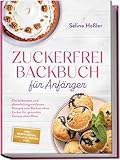 Zuckerfrei Backbuch für Anfänger: Die leckersten und abwechslungsreichsten Rezepte zum Backen ohne Zucker für gesunden Genuss ohne Reue - inkl. Brotrezepten, Cupcakes, Torten uvm.