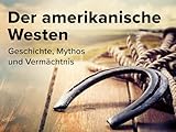 Der amerikanische Westen: Geschichte, Mythos und Vermächtnis