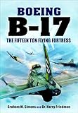 Boeing B-17: The Fifteen Ton Flying Fortress (English Edition)