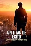 Un Titan del Exito: 4 Pasos: de Cero a la Cima (Spanish Edition)