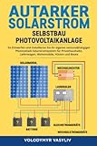 Autarker Solarstrom - Selbstbau Photovoltaikanlage: So Entwerfen und Installieren Sie Ihr Eigenes Netzunabhängiges Photovoltaik-Solarstromsystem für Privathaushalte, Lieferwagen, Wohnmobile, Hütten