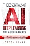 The Essentials Of AI Deep Learning And Neural Networks: Beginner's Guide To Understanding Machine Learning And Building Advanced AI Skills In Minutes A Day (English Edition)