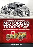 Imperial German Army Motorised Troops 1914-18: Origins, Organization and Mechanical Innovation in the Great War (1)