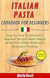 ITALIAN PASTA COOKBOOK FOR BEGINNERS: Step-byStep Traditional & Regional Recipes Made Simple - Authentic Italian Dishes for Everyday Cooking (English Edition)