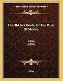 The Old Jack Boots, Or The Miser Of Mexico: A Tale (1800)