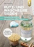 Putz- und Waschseife sieden: Techniken und Rezepte für Küche, Bad, Boden, Wäsche & Co. Ökologisch, recyclebar & ohne Palmöl