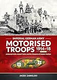 Imperial German Army Motorised Troops 1914-18: Armoured Units, Assault Tanks and the Weapons of Modern Warfare (2)