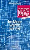 Im Meer waren wir nie: Roman. Shortlist Schweizer Buchpreis 2025
