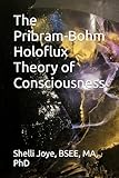 The Pribram-Bohm Holoflux Theory of Consciousness