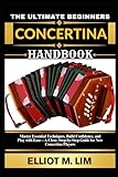 THE ULTIMATE BEGINNERS CONCERTINA HANDBOOK: Master Essential Techniques, Build Confidence, And Play With Ease A Clear, Step-By-Step Guide For New Concertina Players