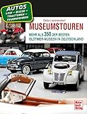 Museumstouren: Mehr als 350 der besten Oldtimer-Museen in Deutschland - Autos - Motorräder - Lkw - Busse - Traktoren - Feuerwehren