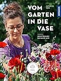 Vom Garten in die Vase: Schnittblumen aus dem eigenen Garten - das ganze Jahr. Mit Musterbeeten: saisonal & nachhaltig. Blumen pflanzen, pflegen und schneiden