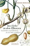Aus Liebe zu den Pflanzen: Geschichten von Entdeckern, die die Welt veränderten