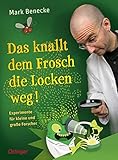 Das knallt dem Frosch die Locken weg: Experimente für kleine und große Forscher