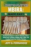 HOW TO PLAY THE MBIRA:MADE EASY: Step-By-Step Beginner’s Guide To Mastering African Thumb Piano Techniques, Building Finger Agility, And Creating Mesmerizing Melodies With Ease