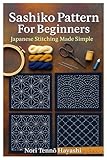Sashiko Pattern For Beginners: Japanese Stitching Made Simple: A Complete Step-By-Step Guide To Traditional Japanese Embroidery, Visible Mending, And Hand-Stitched Textile Art For Beginners And Beyond