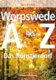 Worpswede: Das Künstlerdorf A–Z: Das Künstlerdorf. Ein Handbuch von A-Z