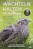 Wachteln halten für Anfänger: Das große Praxisbuch zur artgerechten Wachtelhaltung auf dem Balkon und im Garten – Alles über Anschaffung, Pflege, Futter, Ställe und Eier