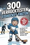 Die 300 verrücktesten Eishockey-Fakten: Das ultimative Buch für junge Fans mit unglaublichen Kuriositäten, Rekorden, Legenden und vielem mehr - Inkl. Eishockey Fakten Quiz!