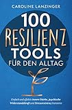 100 Resilienz Tools für den Alltag | Einfach und effektiv innere Stärke, psychische Widerstandskraft und Stressresistenz trainieren