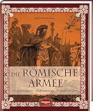 Die römische Armee: Organisation - Ausrüstung - Eroberungen