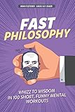 Fast Philosophy: Whizz to wisdom in 100 hilarious, short mental workouts perfect for commutes, bathroom breaks, and lazy afternoons on the couch