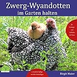 Zwerg-Wyandotten im Garten halten: Für Einsteiger und Liebhaber der Rasse